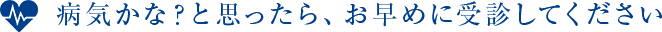 病気かな?と思ったら、お早めに受診してください