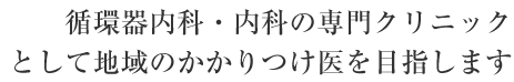 循環器内科・内科の専門クリニックとして地域のかかりつけ医を目指します